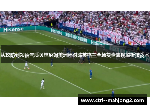 从攻防到领袖气质贝林厄姆美洲杯对阵英格兰全场复盘表现解析技战术 从攻防到领袖气质贝林厄姆美洲杯对阵英格兰全场复盘表现解析技战术