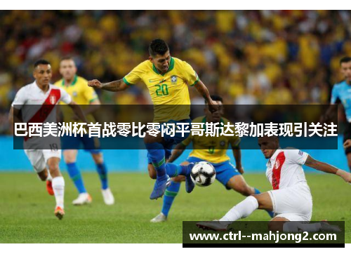 巴西美洲杯首战零比零闷平哥斯达黎加表现引关注 巴西美洲杯首战零比零闷平哥斯达黎加表现引关注